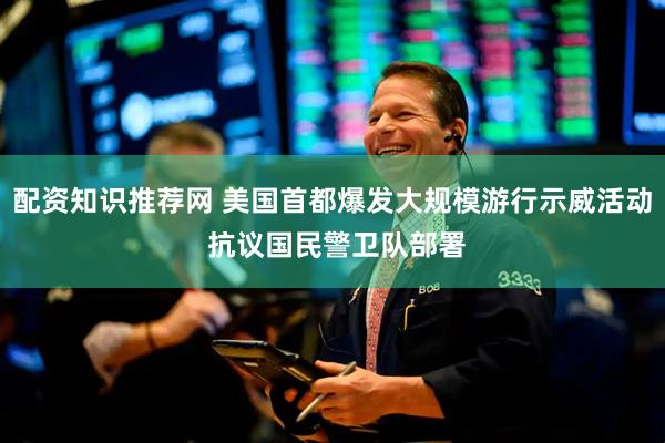 配资知识推荐网 美国首都爆发大规模游行示威活动 抗议国民警卫队部署