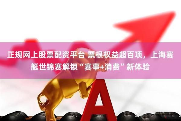 正规网上股票配资平台 票根权益超百项，上海赛艇世锦赛解锁“赛事+消费”新体验