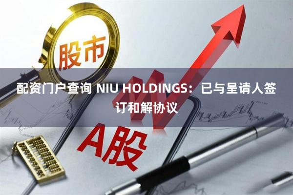 配资门户查询 NIU HOLDINGS：已与呈请人签订和解协议