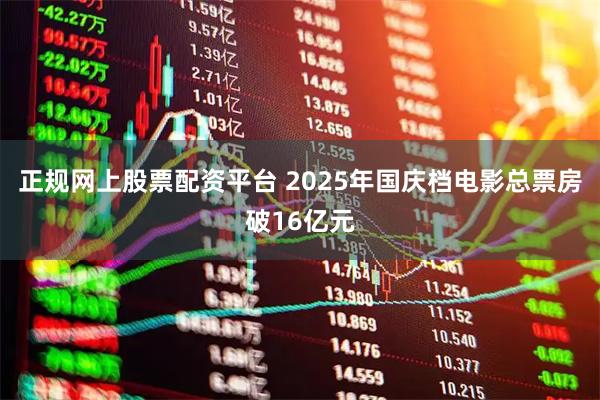 正规网上股票配资平台 2025年国庆档电影总票房破16亿元