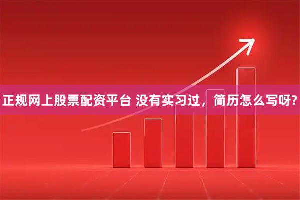 正规网上股票配资平台 没有实习过，简历怎么写呀?