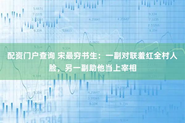 配资门户查询 宋最穷书生：一副对联羞红全村人脸，另一副助他当上宰相